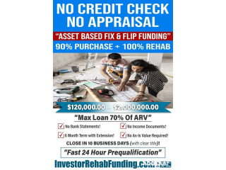 NO CREDIT CHECK NO APPRAISAL - ASSET BASED 90% PURCHASE& 100% REHAB FINANCING!